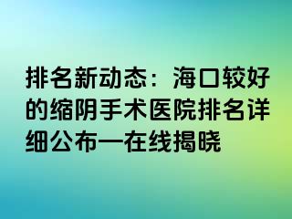 排名新动态：海口较好的缩阴手术医院排名详细公布—在线揭晓