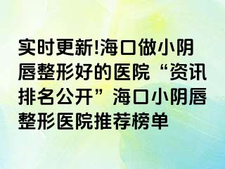 实时更新!海口做小阴唇整形好的医院“资讯排名公开”海口小阴唇整形医院推荐榜单