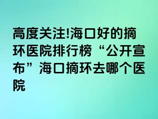 高度关注!海口好的摘环医院排行榜“公开宣布”海口摘环去哪个医院