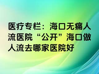 医疗专栏：海口无痛人流医院“公开”海口做人流去哪家医院好