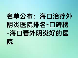 名单公布：海口治疗外阴炎医院排名-口碑榜-海口看外阴炎好的医院