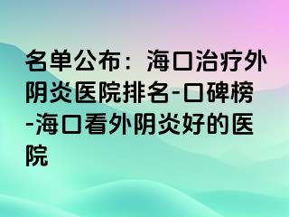 名单公布：海口治疗外阴炎医院排名-口碑榜-海口看外阴炎好的医院