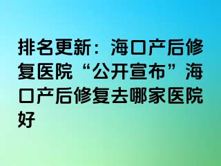 排名更新：海口产后修复医院“公开宣布”海口产后修复去哪家医院好