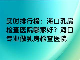 实时排行榜：海口乳房检查医院哪家好？海口专业做乳房检查医院