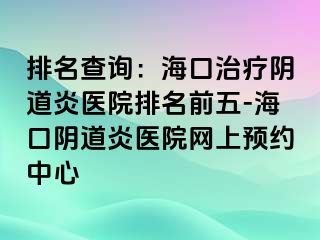 排名查询：海口治疗阴道炎医院排名前五-海口阴道炎医院网上预约中心