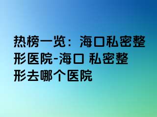 热榜一览：海口私密整形医院-海口 私密整形去哪个医院