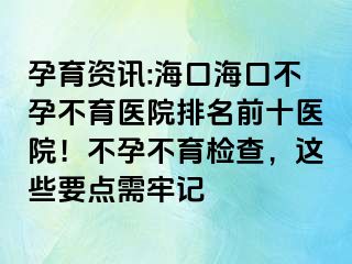 孕育资讯:海口海口不孕不育医院排名前十医院！不孕不育检查，这些要点需牢记