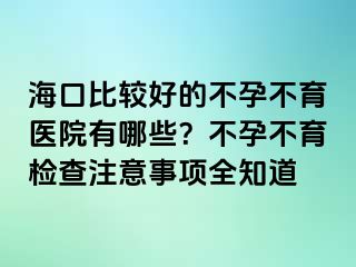 海口比较好的不孕不育医院有哪些？不孕不育检查注意事项全知道