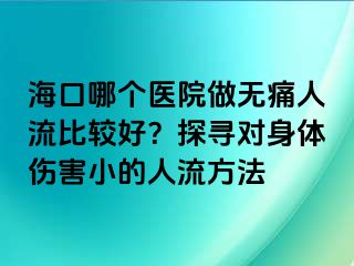 海口哪个医院做无痛人流比较好？探寻对身体伤害小的人流方法