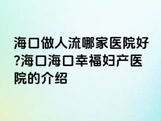 海口做人流哪家医院好?海口海口幸福妇产医院的介绍