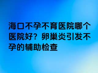 海口不孕不育医院哪个医院好？卵巢炎引发不孕的辅助检查