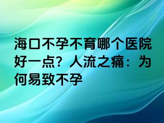 海口不孕不育哪个医院好一点？人流之痛：为何易致不孕