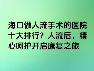 海口做人流手术的医院十大排行？人流后，精心呵护开启康复之旅