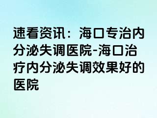 速看资讯：海口专治内分泌失调医院-海口治疗内分泌失调效果好的医院