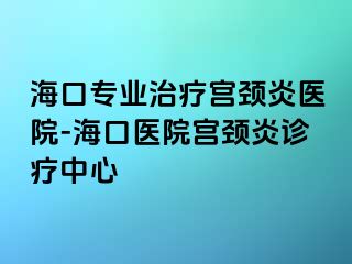 海口专业治疗宫颈炎医院-海口医院宫颈炎诊疗中心