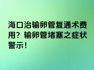 海口治输卵管复通术费用？输卵管堵塞之症状警示！