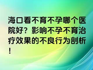 海口看不育不孕哪个医院好？影响不孕不育治疗效果的不良行为剖析！