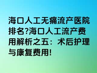 海口人工无痛流产医院排名?海口人工流产费用解析之五：术后护理与康复费用!