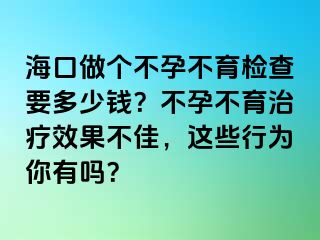 海口做个不孕不育检查要多少钱？不孕不育治疗效果不佳，这些行为你有吗？