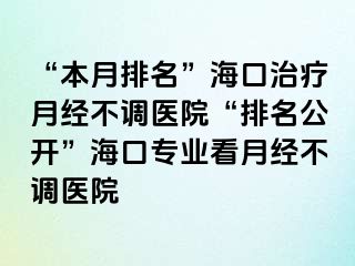 “本月排名”海口治疗月经不调医院“排名公开”海口专业看月经不调医院