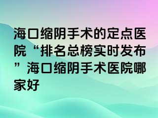 海口缩阴手术的定点医院“排名总榜实时发布”海口缩阴手术医院哪家好