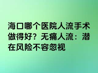 海口哪个医院人流手术做得好？无痛人流：潜在风险不容忽视