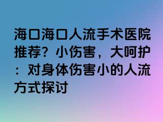 海口海口人流手术医院推荐？小伤害，大呵护：对身体伤害小的人流方式探讨