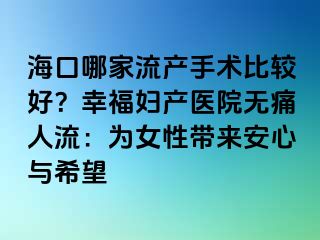 海口哪家流产手术比较好？幸福妇产医院无痛人流：为女性带来安心与希望