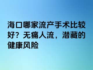 海口哪家流产手术比较好？无痛人流，潜藏的健康风险