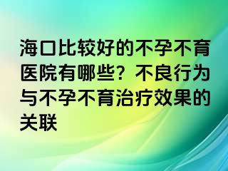 海口比较好的不孕不育医院有哪些？不良行为与不孕不育治疗效果的关联