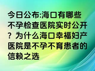 今日公布:海口有哪些不孕检查医院实时公开？为什么海口幸福妇产医院是不孕不育患者的信赖之选