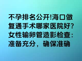 不孕排名公开!海口做复通手术哪家医院好?女性输卵管造影检查：准备充分，确保准确