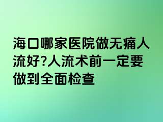 海口哪家医院做无痛人流好?人流术前一定要做到全面检查