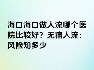 海口海口做人流哪个医院比较好？无痛人流：风险知多少