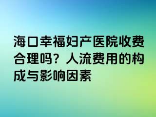 海口幸福妇产医院收费合理吗？人流费用的构成与影响因素