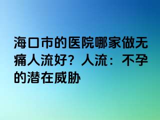 海口市的医院哪家做无痛人流好？人流：不孕的潜在威胁