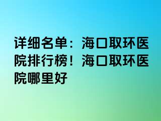 详细名单：海口取环医院排行榜！海口取环医院哪里好