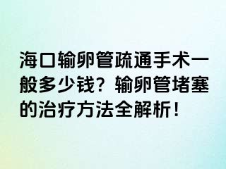 海口输卵管疏通手术一般多少钱？输卵管堵塞的治疗方法全解析！