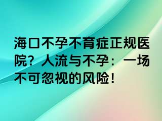 海口不孕不育症正规医院？人流与不孕：一场不可忽视的风险！