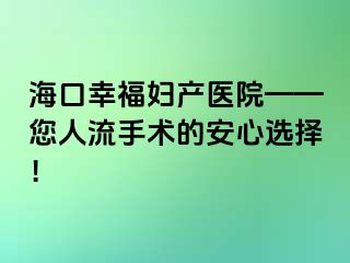 海口幸福妇产医院——您人流手术的安心选择！