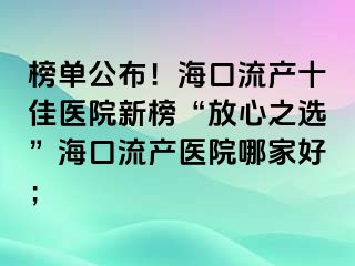 榜单公布！海口流产十佳医院新榜“放心之选”海口流产医院哪家好；