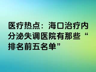 医疗热点：海口治疗内分泌失调医院有那些“排名前五名单”