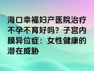 海口幸福妇产医院治疗不孕不育好吗？子宫内膜异位症：女性健康的潜在威胁