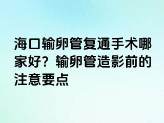 海口输卵管复通手术哪家好？输卵管造影前的注意要点