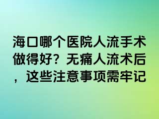 海口哪个医院人流手术做得好？无痛人流术后，这些注意事项需牢记