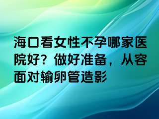 海口看女性不孕哪家医院好？做好准备，从容面对输卵管造影