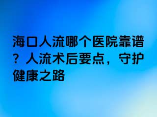 海口人流哪个医院靠谱？人流术后要点，守护健康之路