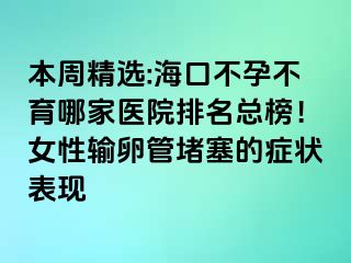 本周精选:海口不孕不育哪家医院排名总榜！女性输卵管堵塞的症状表现