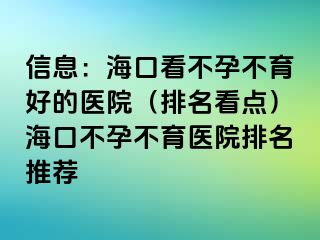 信息：海口看不孕不育好的医院（排名看点）海口不孕不育医院排名推荐