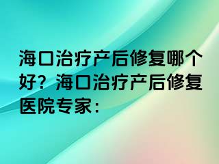 海口治疗产后修复哪个好？海口治疗产后修复医院专家：